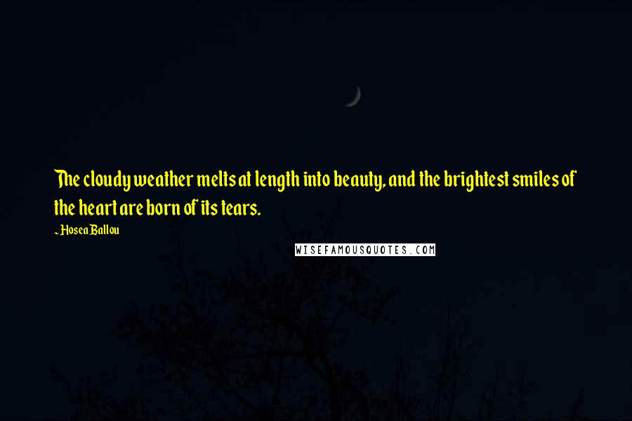 Hosea Ballou Quotes: The cloudy weather melts at length into beauty, and the brightest smiles of the heart are born of its tears.