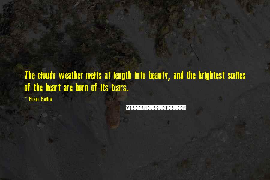 Hosea Ballou Quotes: The cloudy weather melts at length into beauty, and the brightest smiles of the heart are born of its tears.