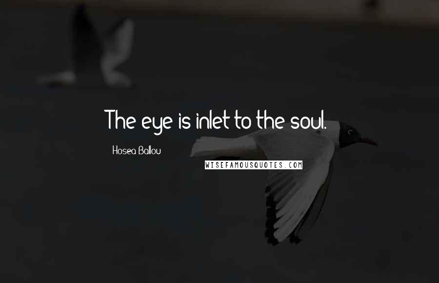 Hosea Ballou Quotes: The eye is inlet to the soul.