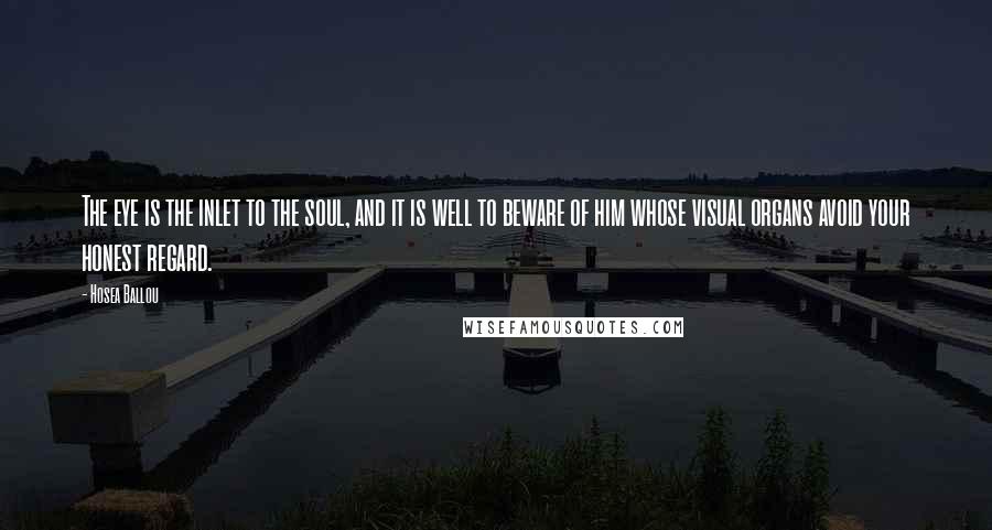 Hosea Ballou Quotes: The eye is the inlet to the soul, and it is well to beware of him whose visual organs avoid your honest regard.