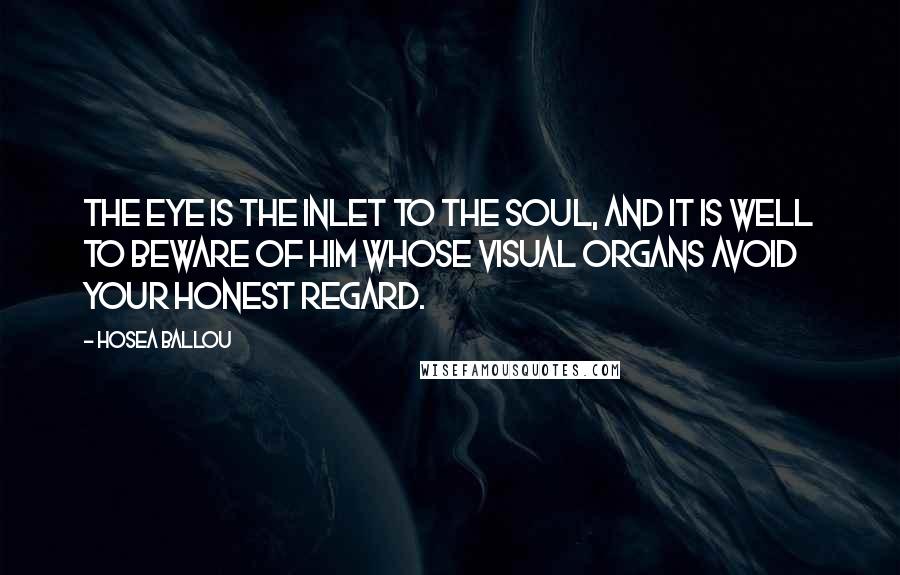 Hosea Ballou Quotes: The eye is the inlet to the soul, and it is well to beware of him whose visual organs avoid your honest regard.