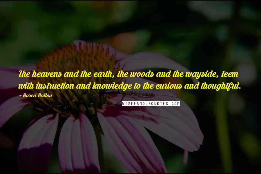 Hosea Ballou Quotes: The heavens and the earth, the woods and the wayside, teem with instruction and knowledge to the curious and thoughtful.