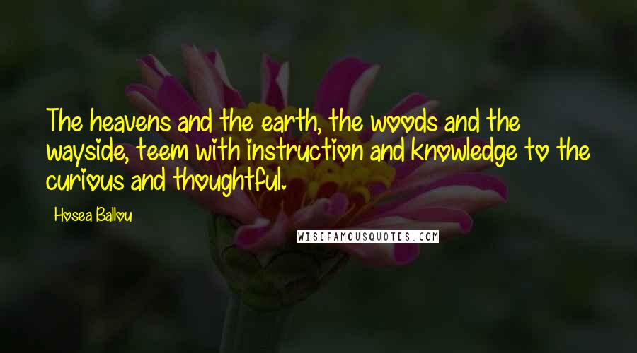 Hosea Ballou Quotes: The heavens and the earth, the woods and the wayside, teem with instruction and knowledge to the curious and thoughtful.