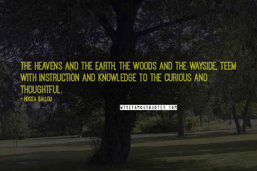 Hosea Ballou Quotes: The heavens and the earth, the woods and the wayside, teem with instruction and knowledge to the curious and thoughtful.