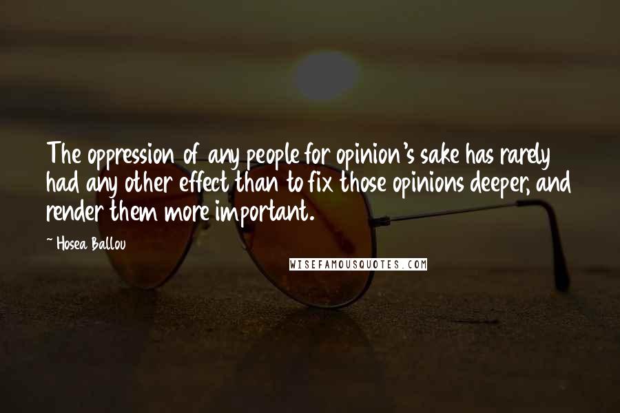 Hosea Ballou Quotes: The oppression of any people for opinion's sake has rarely had any other effect than to fix those opinions deeper, and render them more important.