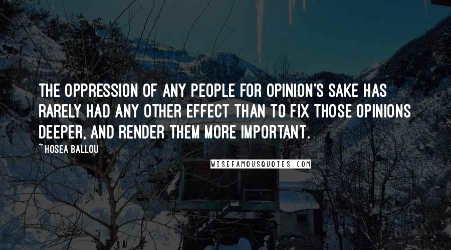 Hosea Ballou Quotes: The oppression of any people for opinion's sake has rarely had any other effect than to fix those opinions deeper, and render them more important.