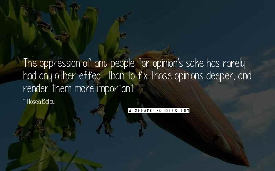 Hosea Ballou Quotes: The oppression of any people for opinion's sake has rarely had any other effect than to fix those opinions deeper, and render them more important.