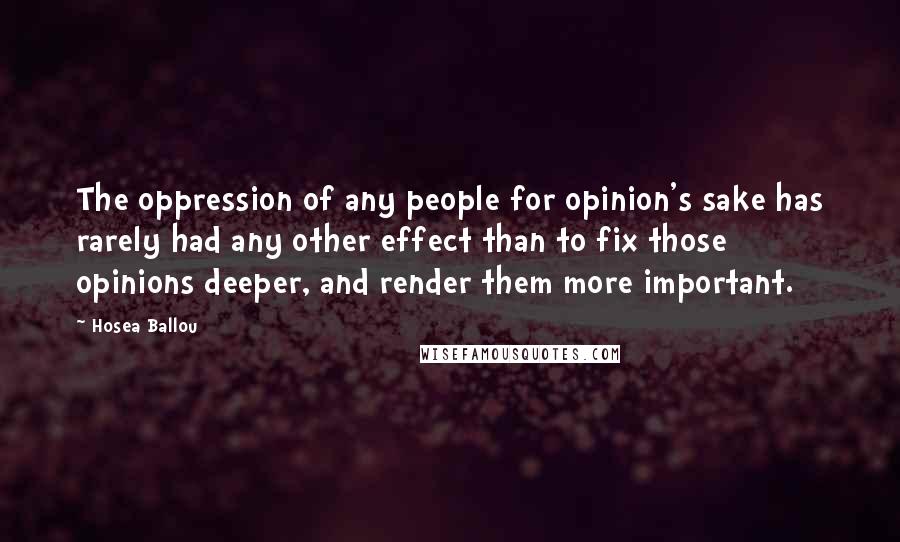 Hosea Ballou Quotes: The oppression of any people for opinion's sake has rarely had any other effect than to fix those opinions deeper, and render them more important.