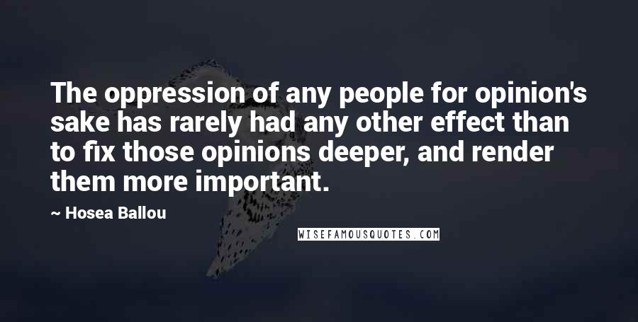 Hosea Ballou Quotes: The oppression of any people for opinion's sake has rarely had any other effect than to fix those opinions deeper, and render them more important.