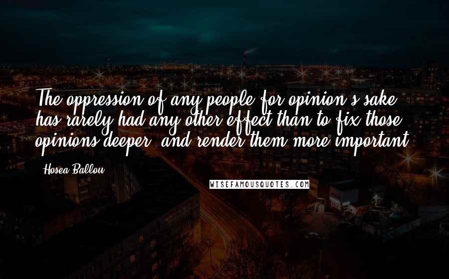 Hosea Ballou Quotes: The oppression of any people for opinion's sake has rarely had any other effect than to fix those opinions deeper, and render them more important.
