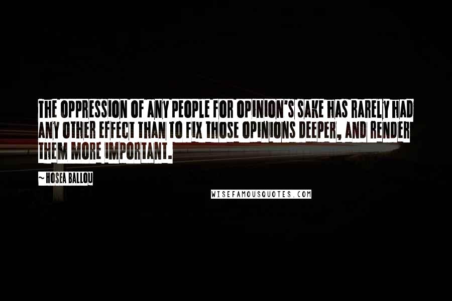 Hosea Ballou Quotes: The oppression of any people for opinion's sake has rarely had any other effect than to fix those opinions deeper, and render them more important.