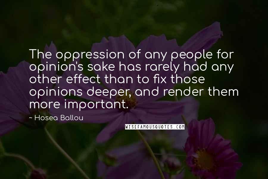 Hosea Ballou Quotes: The oppression of any people for opinion's sake has rarely had any other effect than to fix those opinions deeper, and render them more important.