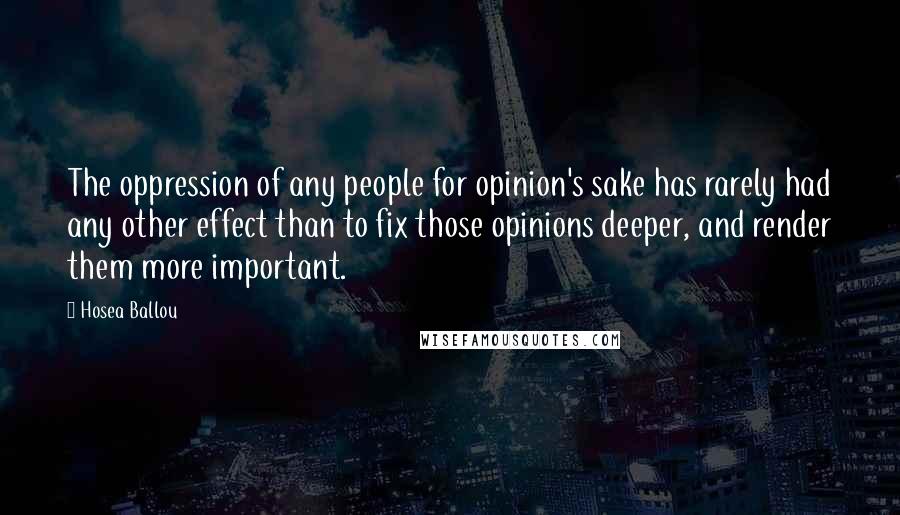 Hosea Ballou Quotes: The oppression of any people for opinion's sake has rarely had any other effect than to fix those opinions deeper, and render them more important.