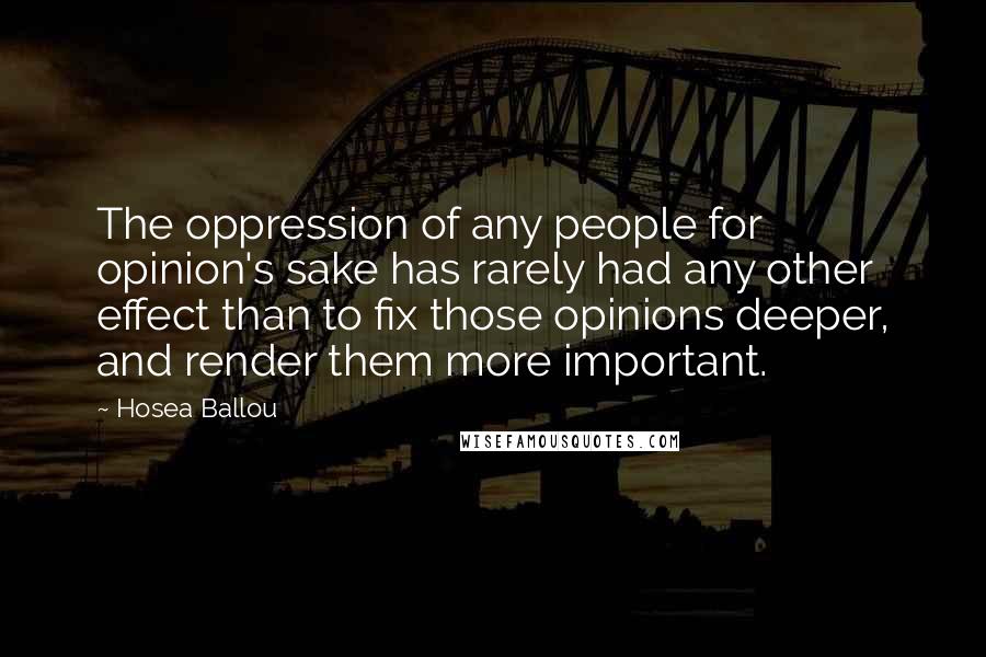 Hosea Ballou Quotes: The oppression of any people for opinion's sake has rarely had any other effect than to fix those opinions deeper, and render them more important.