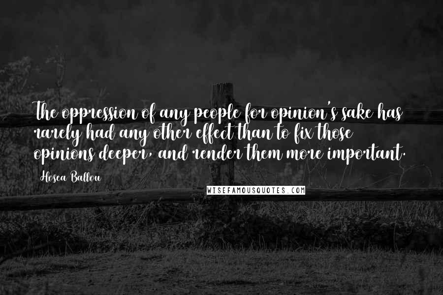 Hosea Ballou Quotes: The oppression of any people for opinion's sake has rarely had any other effect than to fix those opinions deeper, and render them more important.