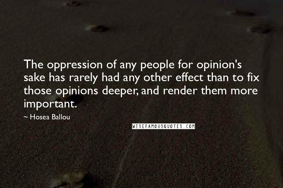 Hosea Ballou Quotes: The oppression of any people for opinion's sake has rarely had any other effect than to fix those opinions deeper, and render them more important.
