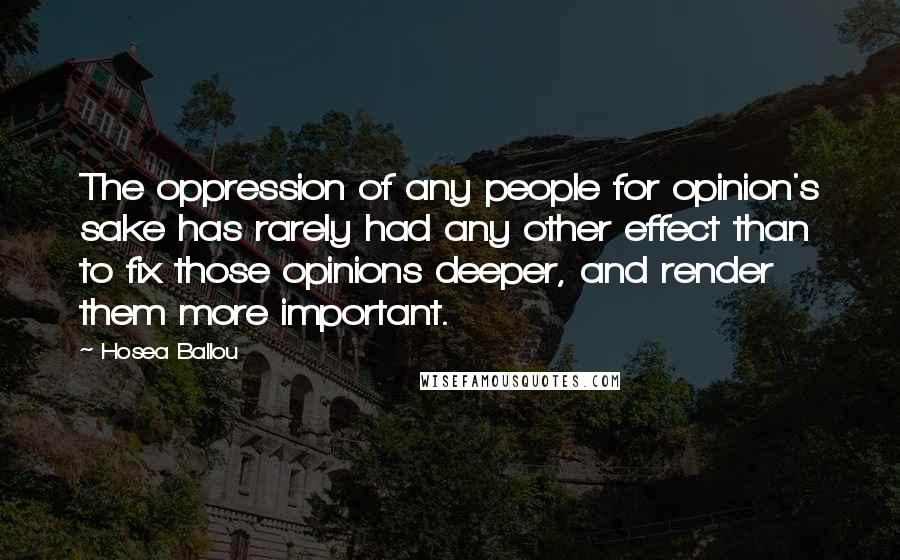 Hosea Ballou Quotes: The oppression of any people for opinion's sake has rarely had any other effect than to fix those opinions deeper, and render them more important.