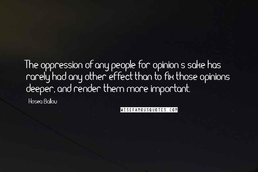 Hosea Ballou Quotes: The oppression of any people for opinion's sake has rarely had any other effect than to fix those opinions deeper, and render them more important.