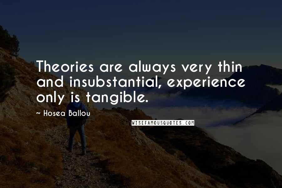Hosea Ballou Quotes: Theories are always very thin and insubstantial, experience only is tangible.