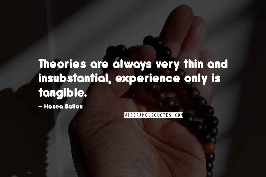 Hosea Ballou Quotes: Theories are always very thin and insubstantial, experience only is tangible.