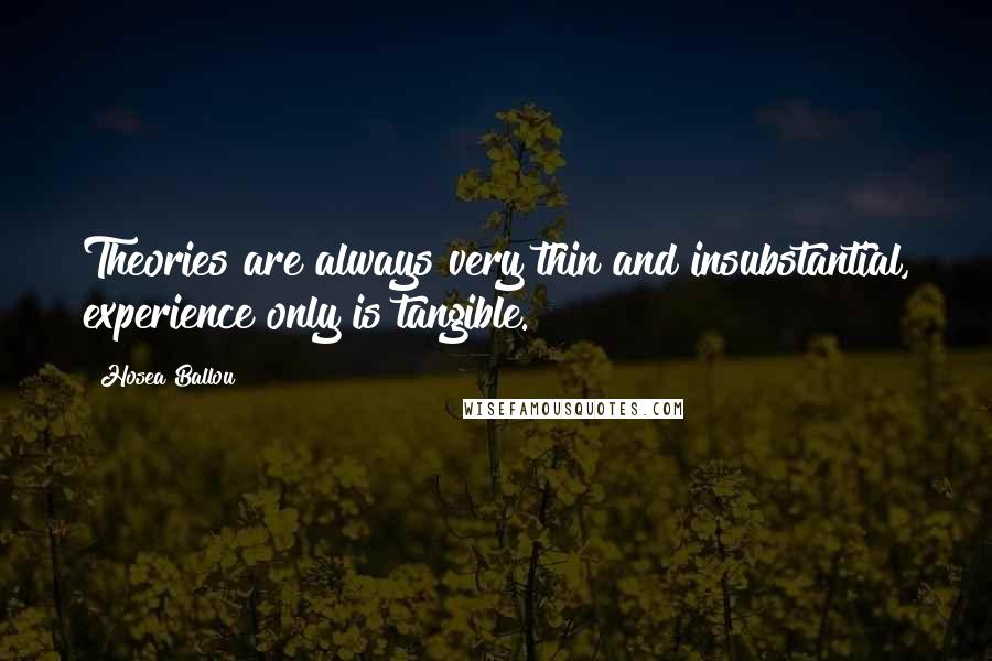 Hosea Ballou Quotes: Theories are always very thin and insubstantial, experience only is tangible.