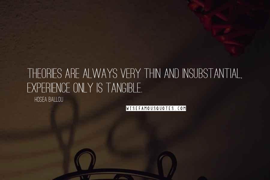 Hosea Ballou Quotes: Theories are always very thin and insubstantial, experience only is tangible.