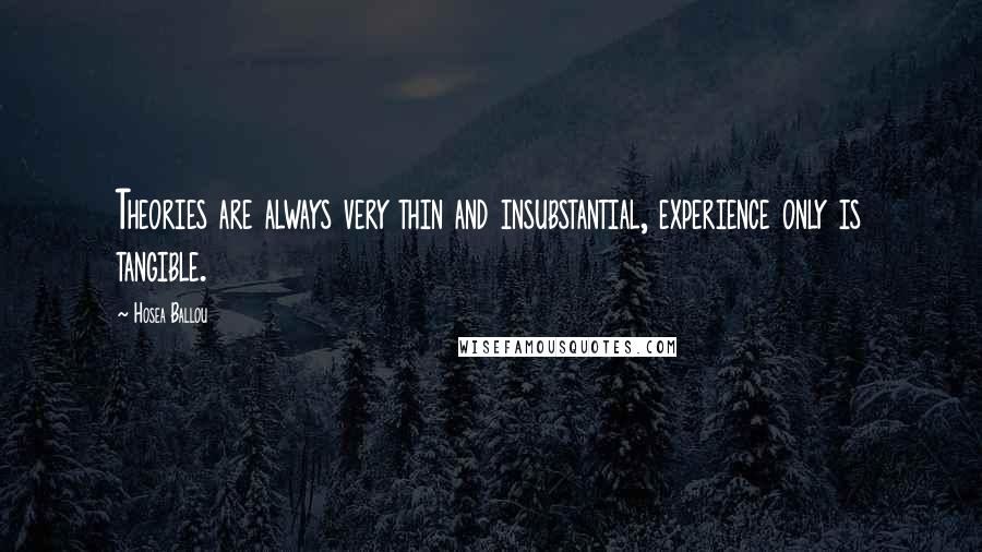 Hosea Ballou Quotes: Theories are always very thin and insubstantial, experience only is tangible.