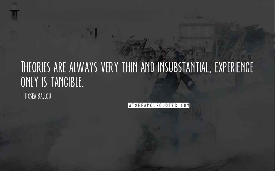 Hosea Ballou Quotes: Theories are always very thin and insubstantial, experience only is tangible.