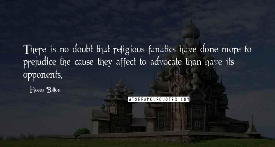 Hosea Ballou Quotes: There is no doubt that religious fanatics have done more to prejudice the cause they affect to advocate than have its opponents.