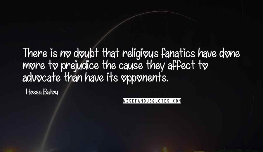 Hosea Ballou Quotes: There is no doubt that religious fanatics have done more to prejudice the cause they affect to advocate than have its opponents.