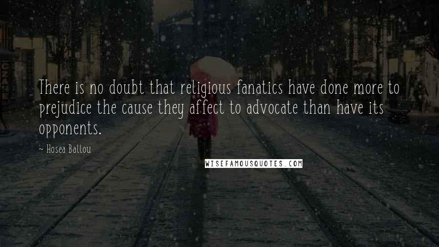 Hosea Ballou Quotes: There is no doubt that religious fanatics have done more to prejudice the cause they affect to advocate than have its opponents.