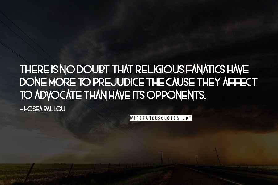 Hosea Ballou Quotes: There is no doubt that religious fanatics have done more to prejudice the cause they affect to advocate than have its opponents.