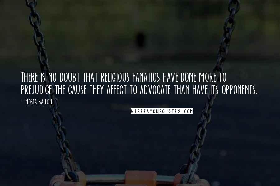 Hosea Ballou Quotes: There is no doubt that religious fanatics have done more to prejudice the cause they affect to advocate than have its opponents.