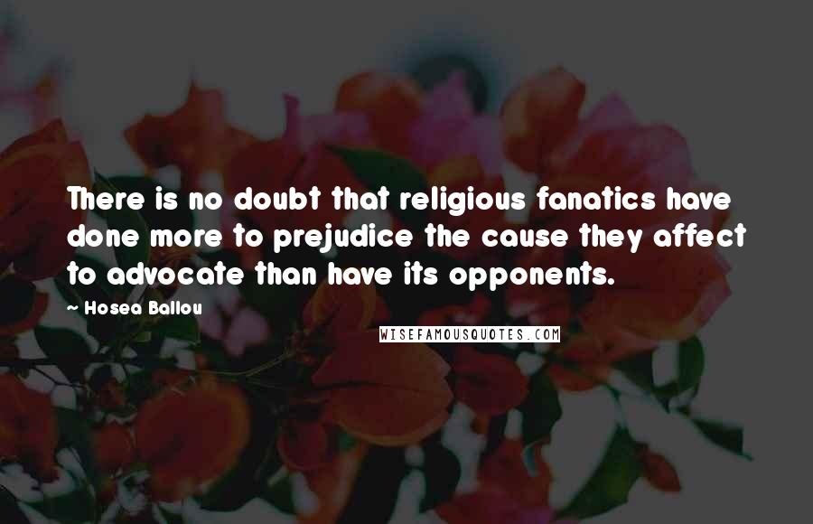 Hosea Ballou Quotes: There is no doubt that religious fanatics have done more to prejudice the cause they affect to advocate than have its opponents.