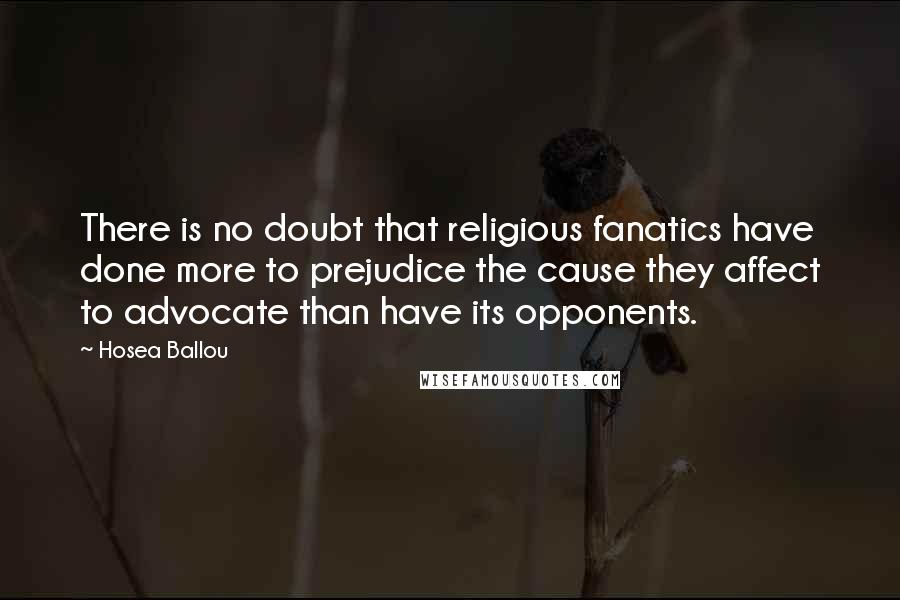 Hosea Ballou Quotes: There is no doubt that religious fanatics have done more to prejudice the cause they affect to advocate than have its opponents.