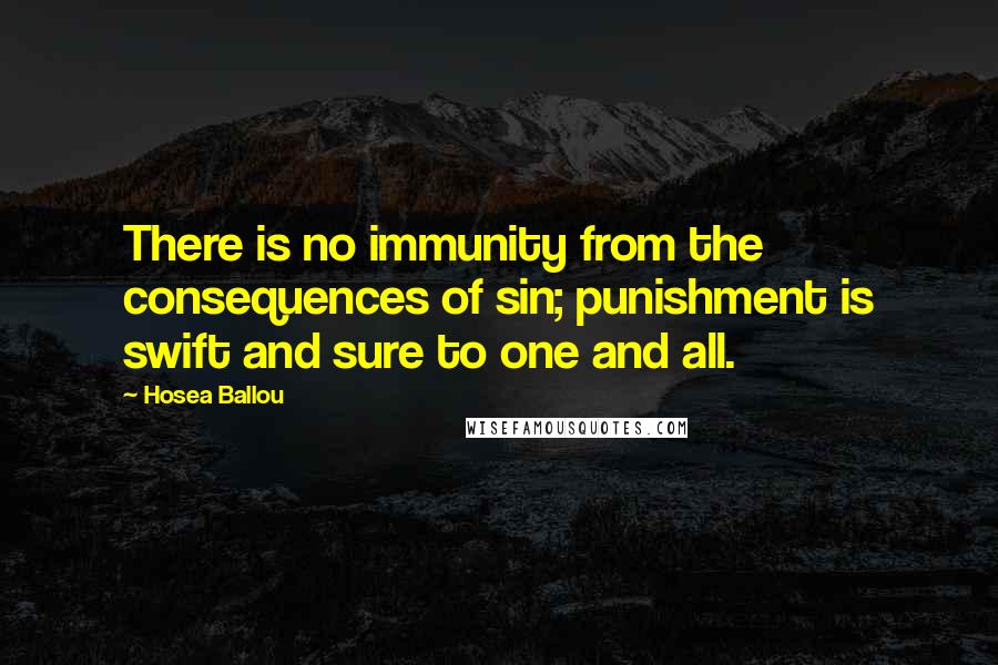 Hosea Ballou Quotes: There is no immunity from the consequences of sin; punishment is swift and sure to one and all.