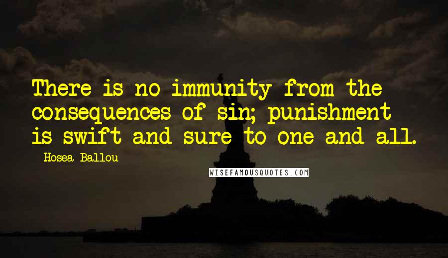 Hosea Ballou Quotes: There is no immunity from the consequences of sin; punishment is swift and sure to one and all.