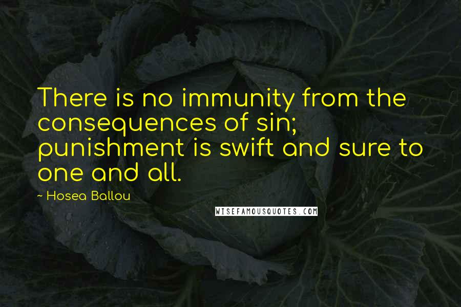 Hosea Ballou Quotes: There is no immunity from the consequences of sin; punishment is swift and sure to one and all.