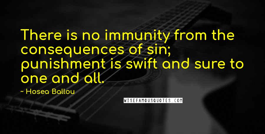 Hosea Ballou Quotes: There is no immunity from the consequences of sin; punishment is swift and sure to one and all.