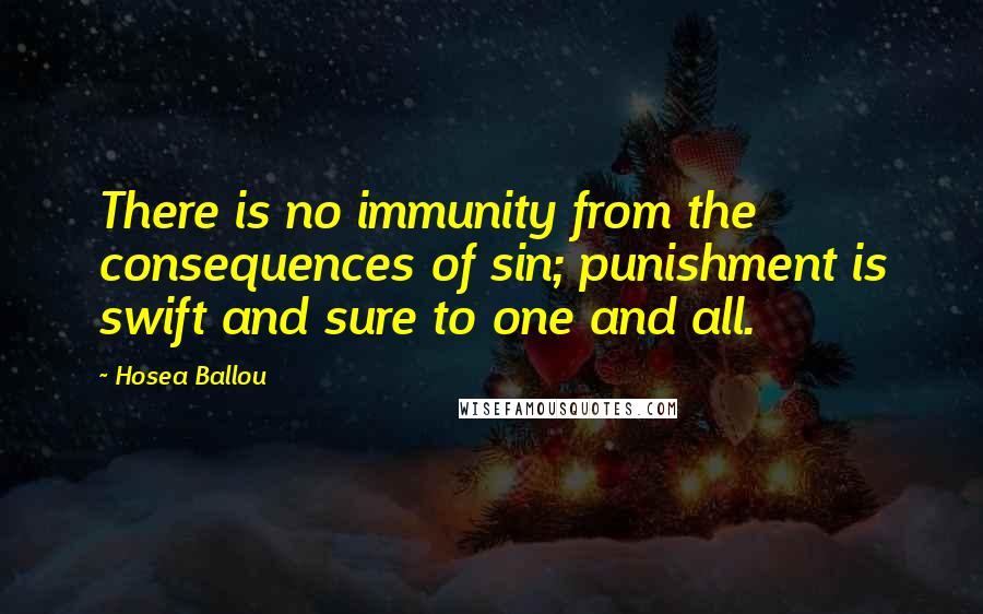 Hosea Ballou Quotes: There is no immunity from the consequences of sin; punishment is swift and sure to one and all.