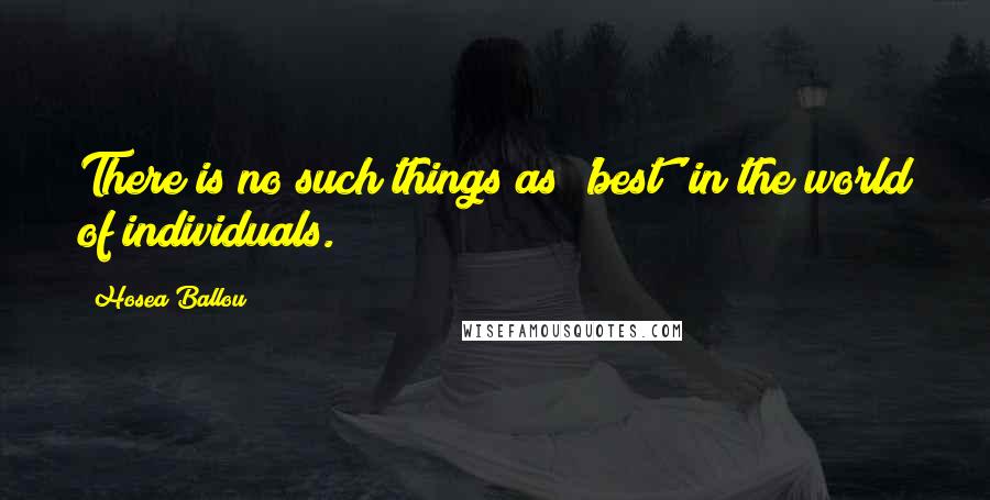 Hosea Ballou Quotes: There is no such things as 'best' in the world of individuals.