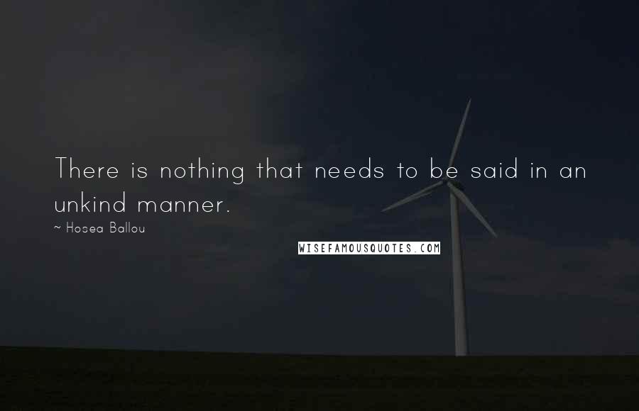 Hosea Ballou Quotes: There is nothing that needs to be said in an unkind manner.