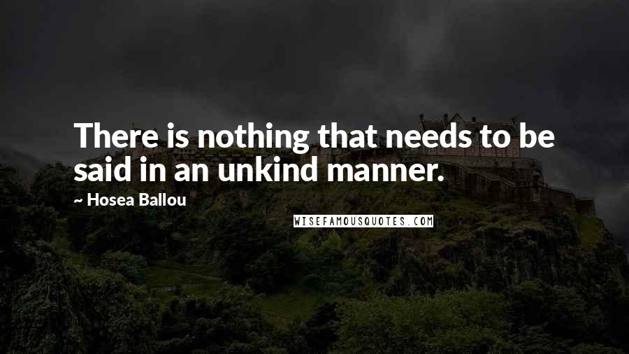 Hosea Ballou Quotes: There is nothing that needs to be said in an unkind manner.