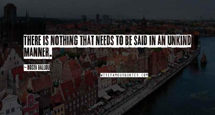 Hosea Ballou Quotes: There is nothing that needs to be said in an unkind manner.