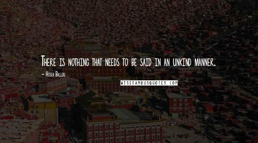 Hosea Ballou Quotes: There is nothing that needs to be said in an unkind manner.