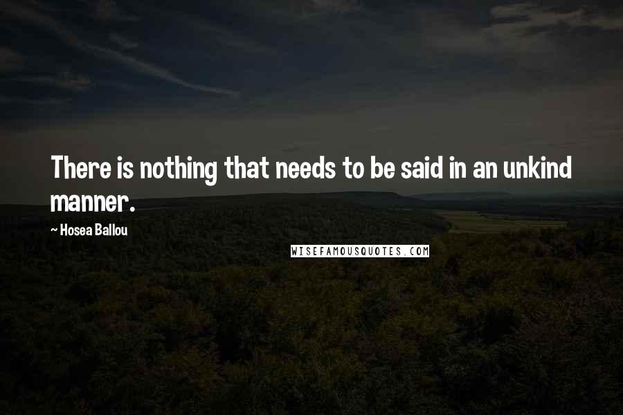 Hosea Ballou Quotes: There is nothing that needs to be said in an unkind manner.