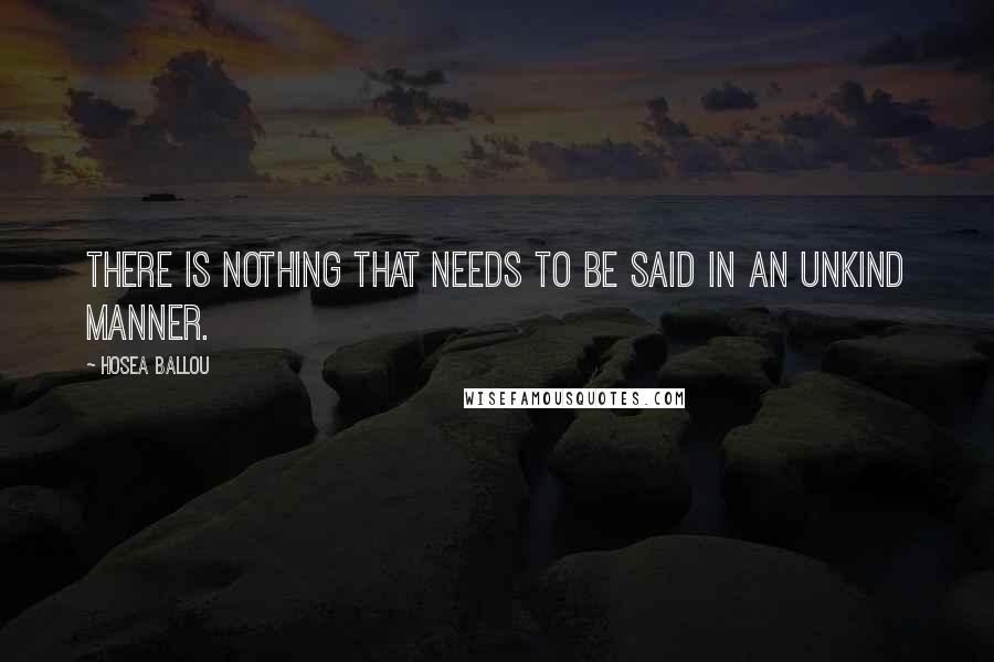 Hosea Ballou Quotes: There is nothing that needs to be said in an unkind manner.