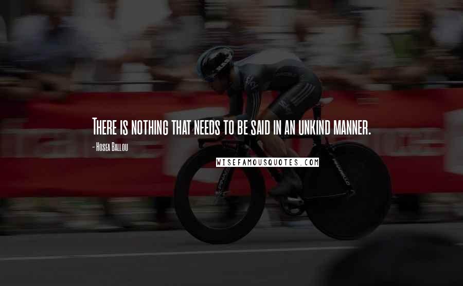 Hosea Ballou Quotes: There is nothing that needs to be said in an unkind manner.