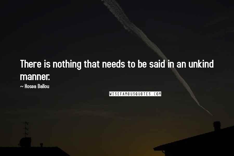 Hosea Ballou Quotes: There is nothing that needs to be said in an unkind manner.