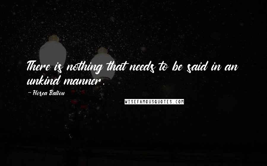 Hosea Ballou Quotes: There is nothing that needs to be said in an unkind manner.